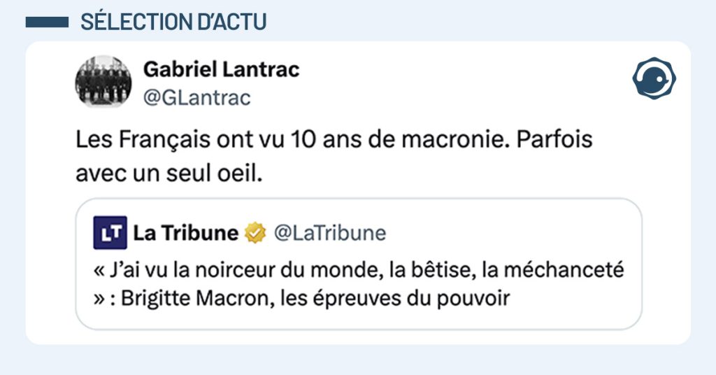 tweet de @GLantrac : "Les Fran&ccedil;ais ont vu 10 ans de macronie. Parfois avec un seul oeil." Citation de @LaTribune : "&laquo; J&rsquo;ai vu la noirceur du monde, la b&ecirc;tise, la m&eacute;chancet&eacute; &raquo; : Brigitte Macron, les &eacute;preuves du pouvoir"