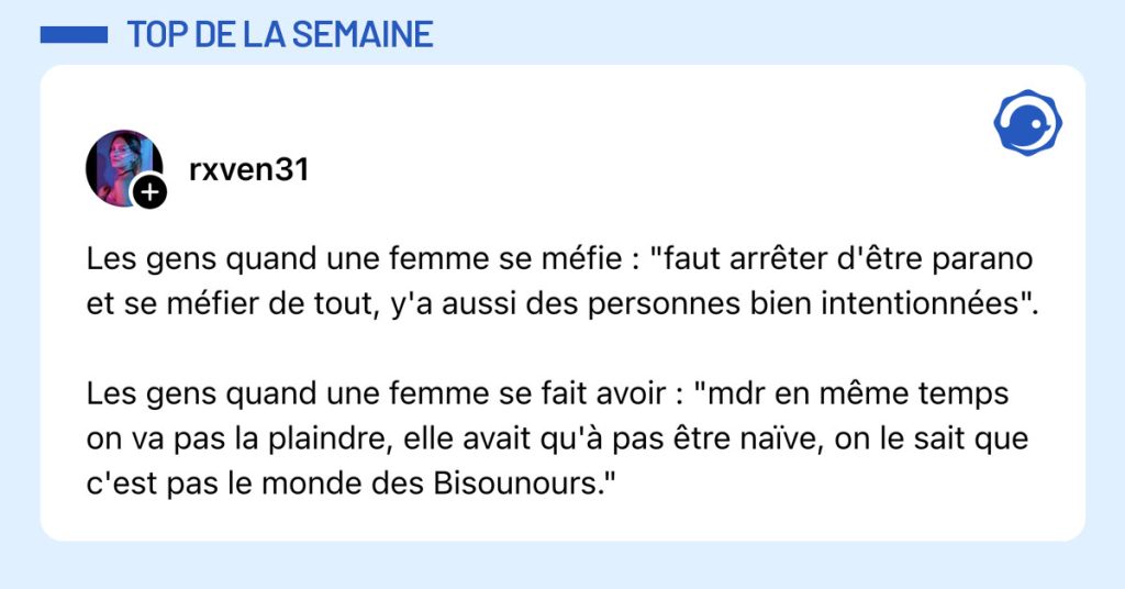 Post de @rxven31 : "Les gens quand une femme se méfie : "faut arrêter d'être parano et se méfier de tout, y'a aussi des personnes bien intentionnées". Les gens quand une femme se fait avoir : "mdr en même temps on va pas la plaindre, elle avait qu'à pas être naïve, on le sait que c'est pas le monde des Bisounours.""