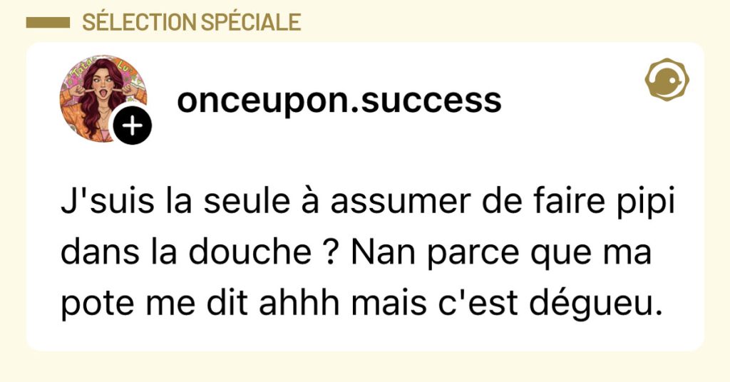 Post de @onceupon.success : "J'suis la seule &agrave; assumer de faire pipi dans la douche ? Nan parce que ma pote me dit ahhh mais c'est d&eacute;gueu."