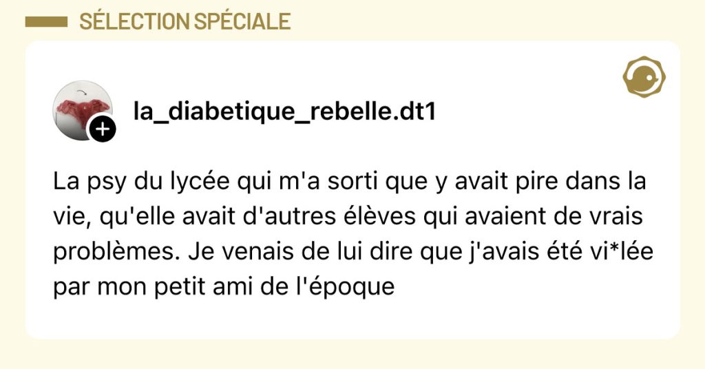 Post de @la_diabetique_rebelle.dt1 : "La psy du lyc&eacute;e qui m'a sorti que y avait pire dans la vie, qu'elle avait d'autres &eacute;l&egrave;ves qui avaient de vrais probl&egrave;mes. Je venais de lui dire que j'avais &eacute;t&eacute; vi*l&eacute;e par mon petit ami de l'&eacute;poque"