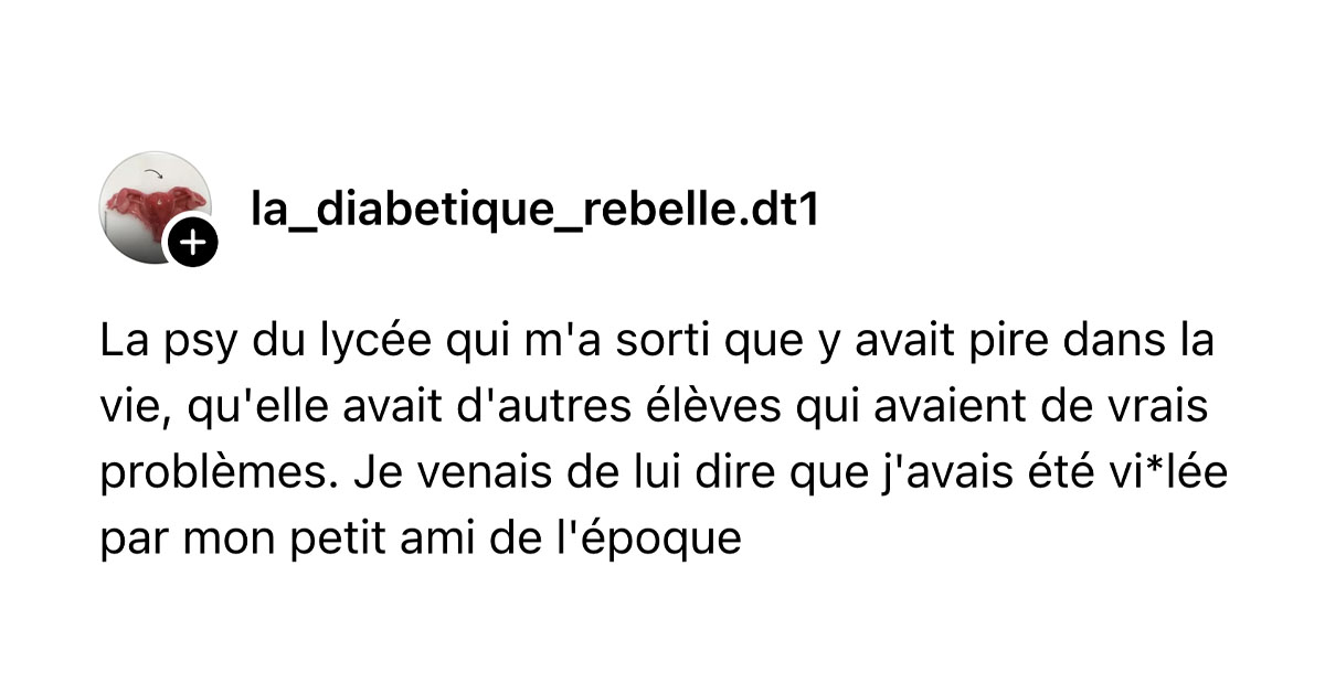 Post de @la_diabetique_rebelle.dt1 : "La psy du lyc&eacute;e qui m'a sorti que y avait pire dans la vie, qu'elle avait d'autres &eacute;l&egrave;ves qui avaient de vrais probl&egrave;mes. Je venais de lui dire que j'avais &eacute;t&eacute; vi*l&eacute;e par mon petit ami de l'&eacute;poque"