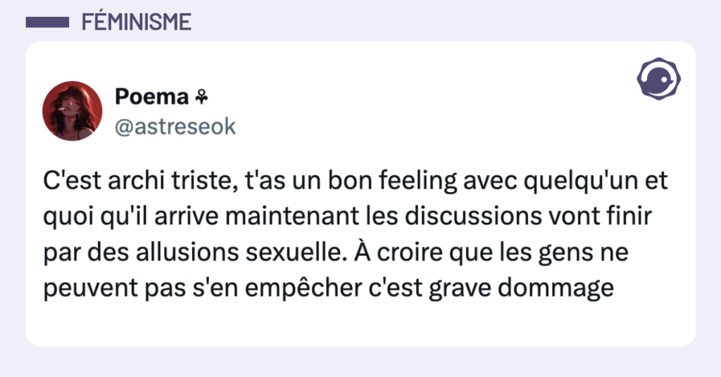 Post vignette de @astreseok disant "C'est archi triste, t'as un bon feeling avec quelqu'un et quoi qu'il arrive maintenant les discussions vont finir par des allusions sexuelle. &Agrave; croire que les gens ne peuvent pas s'en emp&ecirc;cher c'est grave dommage"