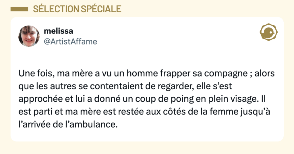 Post vignette de @ArtistAffame disant "Une fois, ma m&egrave;re a vu un homme frapper sa compagne ; alors que les autres se contentaient de regarder, elle s&rsquo;est approch&eacute;e et lui a donn&eacute; un coup de poing en plein visage. Il est parti et ma m&egrave;re est rest&eacute;e aux c&ocirc;t&eacute;s de la femme jusqu&rsquo;&agrave; l&rsquo;arriv&eacute;e de l&rsquo;ambulance."