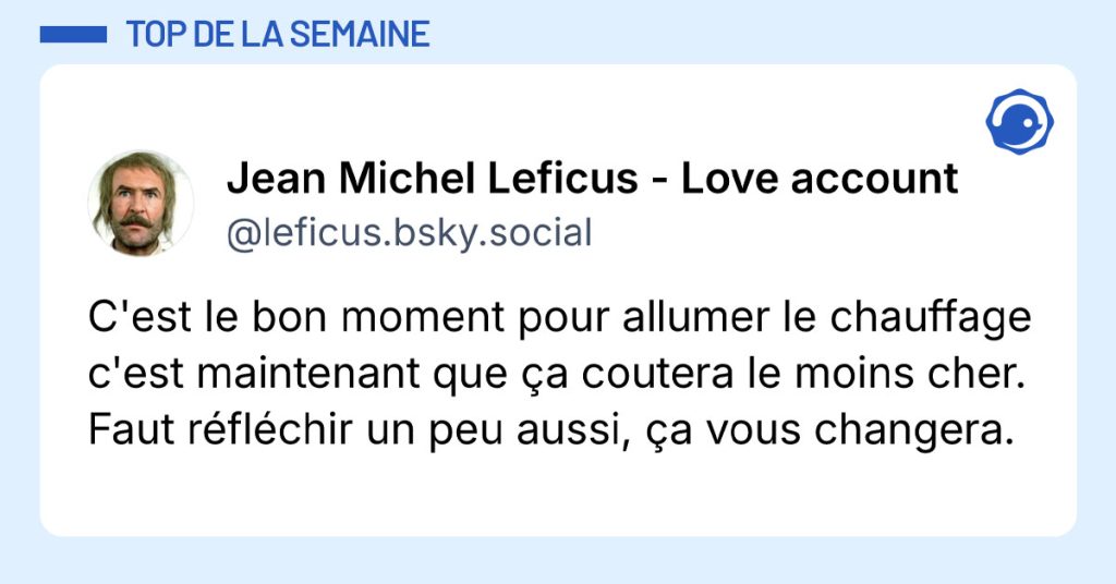Post de @leficus.bsky.social : "C'est le bon moment pour allumer le chauffage c'est maintenant que ça coutera le moins cher. Faut réfléchir un peu aussi, ça vous changera."