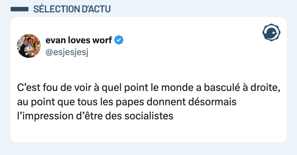 Post vignette de @esjesjesj disant "C’est dingue que le monde ait basculé si loin à droite que chaque pape semble maintenant un socialiste."