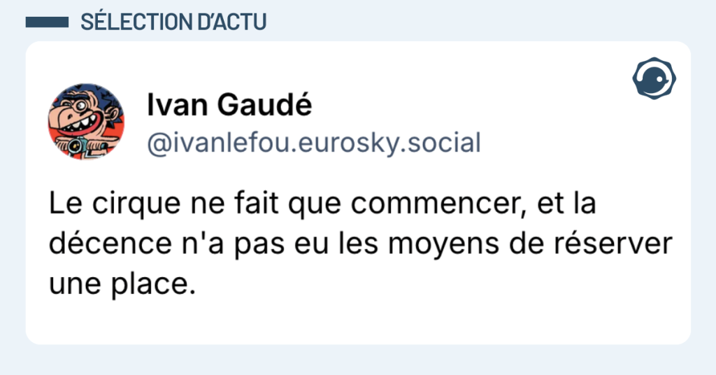 Post vignette de @ivanlefou disant "Le cirque ne fait que commencer, et la décence n'a pas eu les moyens de réserver une place."