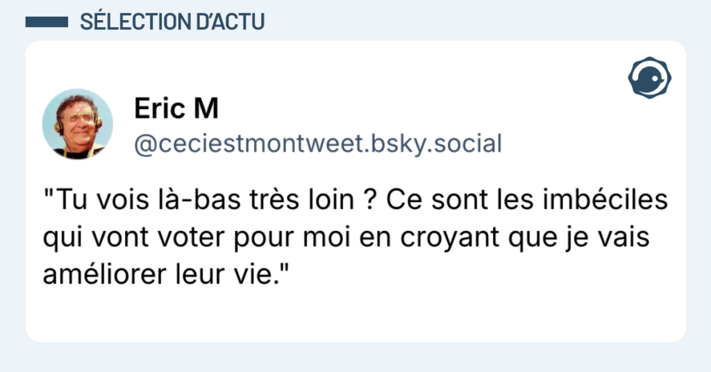 Post vignette de @ceciestmontweet disant ""Tu vois l&agrave;-bas tr&egrave;s loin ? Ce sont les imb&eacute;ciles qui vont voter pour moi en croyant que je vais am&eacute;liorer leur vie.""