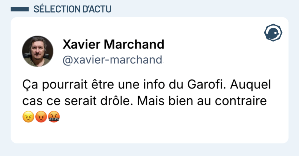 Post vignette de @xaviermarchand disant "Ça pourrait être une info du Garofi. Auquel cas ce serait drôle. Mais bien au contraire 😠😡🤬"