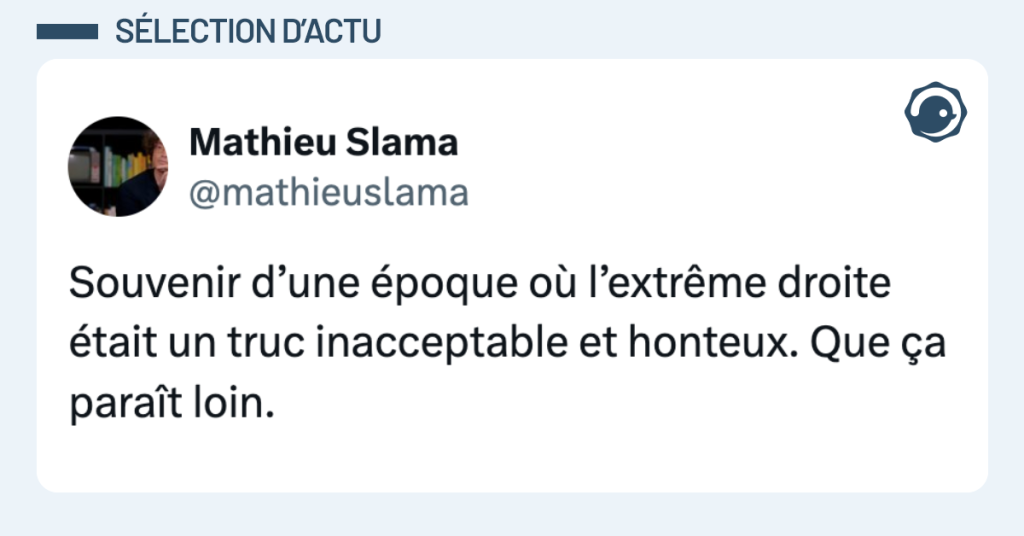 Post vignette de @mathieuslama disant "Souvenir d’une époque où l’extrême droite était un truc inacceptable et honteux. Que ça paraît loin."