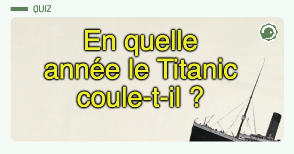 Vignette quiz liseré de vert "En quelle année le Titanic coule-t-il ?"