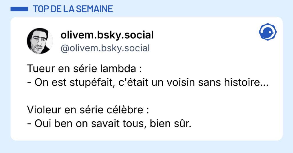 Tweet de @olivem.bsky.social : "Tueur en série lambda : - On est stupéfait, c'était un voisin sans histoire... Violeur en série célèbre : - Oui ben on savait tous, bien sûr."