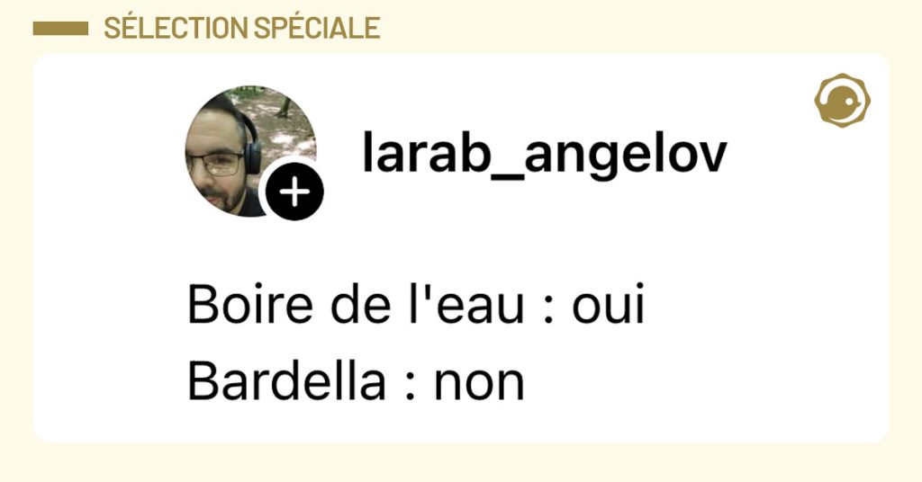 Post de @larab_angelov : "Boire de l'eau : oui Bardella : non"