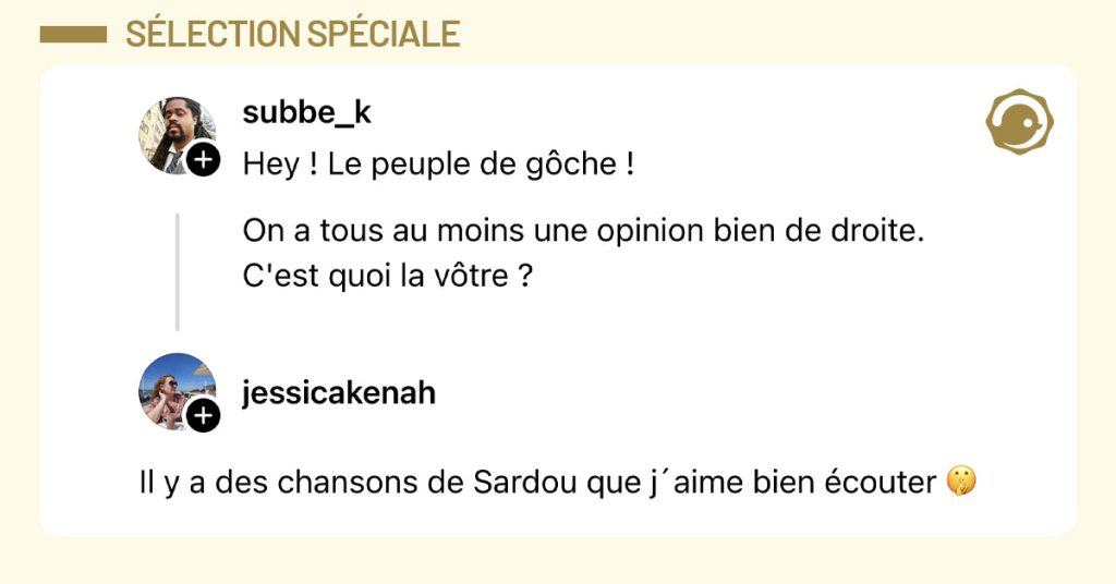 @subbe_k poste "Hey ! Le peuple de gôche ! On a tous au moins une opinion bien de droite. C'est quoi la vôtre ?" et @jessicakenah répond "Il y a des chansons de Sardou que j´aime bien écouter 🤫"
