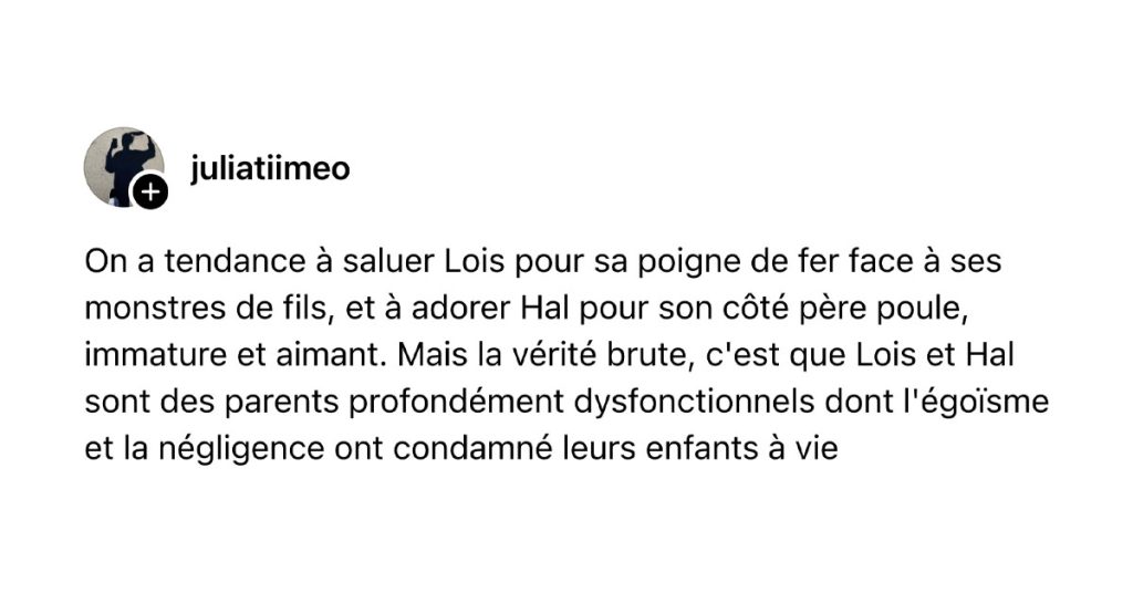 POst de @juliatiimeo : "On a tendance à saluer Lois pour sa poigne de fer face à ses monstres de fils, et à adorer Hal pour son côté père poule, immature et aimant. Mais la vérité brute, c'est que Lois et Hal sont des parents profondément dysfonctionnels dont l'égoïsme et la négligence ont condamné leurs enfants à vie"