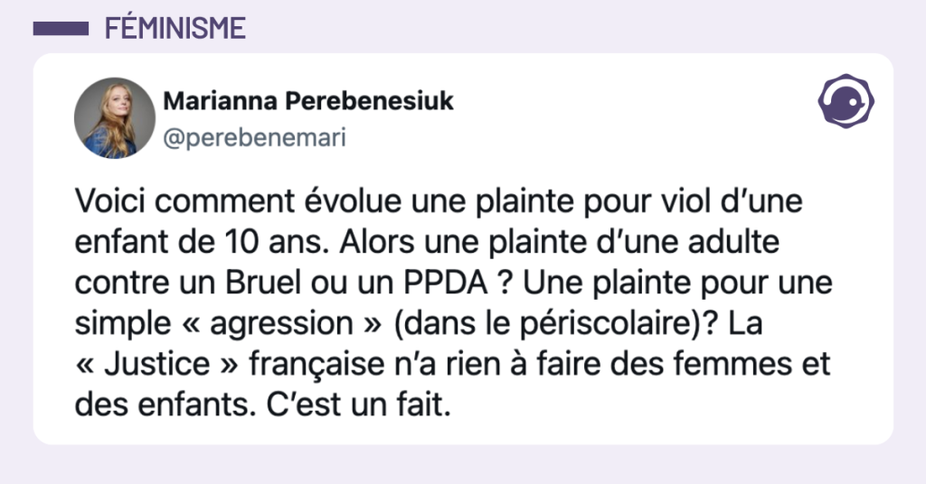 @perebenemari Voici comment &eacute;volue une plainte pour viol d&rsquo;une enfant de 10 ans. Alors une plainte d&rsquo;une adulte contre un Bruel ou un PPDA ? Une plainte pour une simple &laquo; agression &raquo; (dans le p&eacute;riscolaire)? La &laquo; Justice &raquo; fran&ccedil;aise n&rsquo;a rien &agrave; faire des femmes et des enfants. C&rsquo;est un fait.