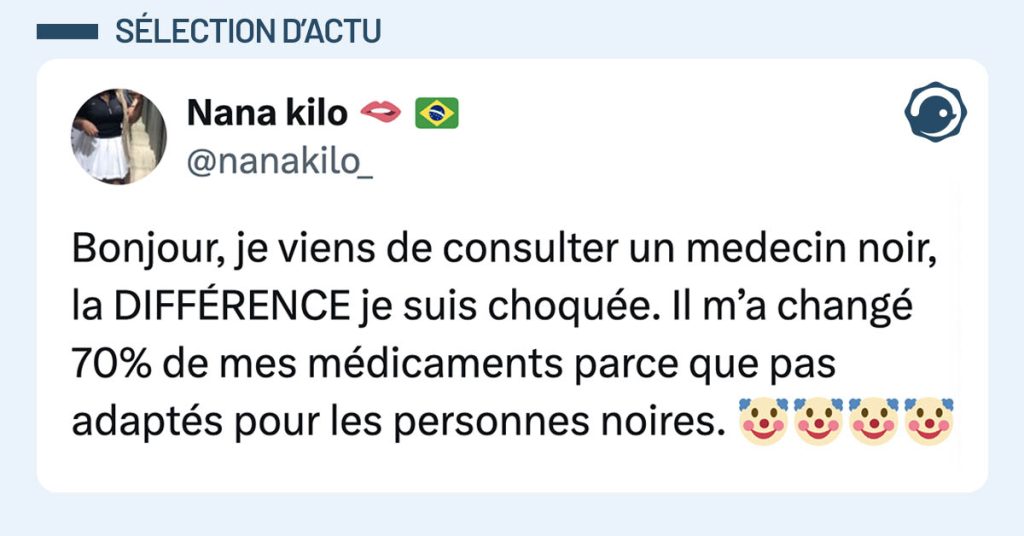 tweet de @nanakilo_ : "Bonjour, je viens de consulter un medecin noir, la DIFFÉRENCE je suis choquée. Il m’a changé 70% de mes médicaments parce que pas adaptés pour les personnes noires. 🤡🤡🤡🤡"