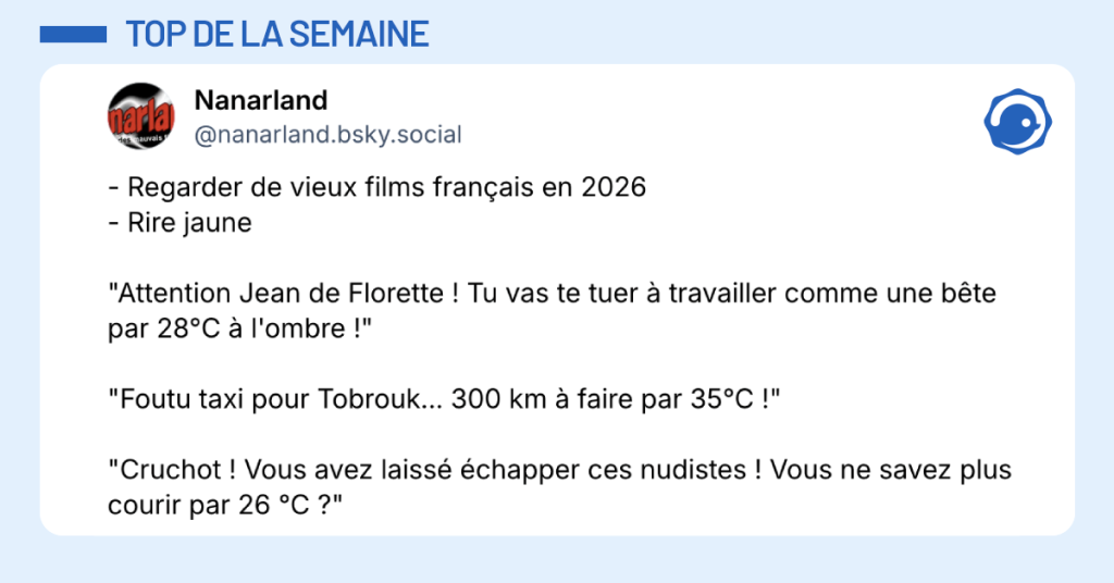 Post vignette de @nanarland disant "- Regarder de vieux films français en 2026 - Rire jaune "Attention Jean de Florette ! Tu vas te tuer à travailler comme une bête par 28°C à l'ombre !" "Foutu taxi pour Tobrouk... 300 km à faire par 35°C !" "Cruchot ! Vous avez laissé échapper ces nudistes ! Vous ne savez plus courir par 26 °C ?""