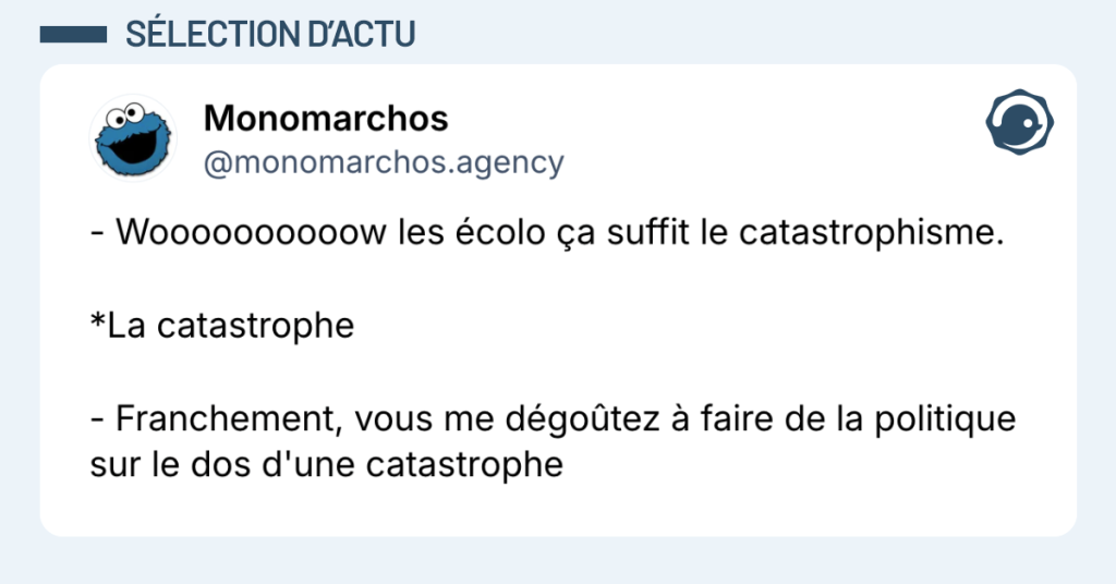 Post vignette de @monomarchos disant "- Woooooooooow les écolo ça suffit le catastrophisme. *La catastrophe - Franchement, vous me dégoûtez à faire de la politique sur le dos d'une catastrophe"