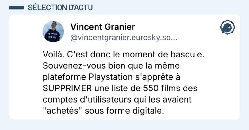 Post vignette de @vincentgranier disant "Voilà. C'est donc le moment de bascule. Souvenez-vous bien que la même plateforme Playstation s'apprête à SUPPRIMER une liste de 550 films des comptes d'utilisateurs qui les avaient "achetés" sous forme digitale."