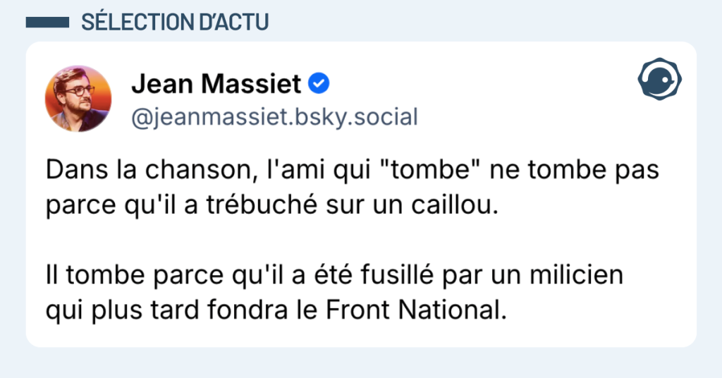 Post vignette de @jeanmassiet disant "Dans la chanson, l'ami qui "tombe" ne tombe pas parce qu'il a trébuché sur un caillou. Il tombe parce qu'il a été fusillé par un milicien qui plus tard fondra le Front National."