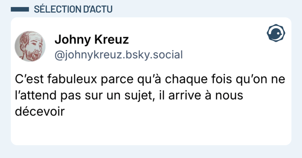 Post vignette de @johnnykreuz disant "C’est fabuleux parce qu’à chaque fois qu’on ne l’attend pas sur un sujet, il arrive à nous décevoir"