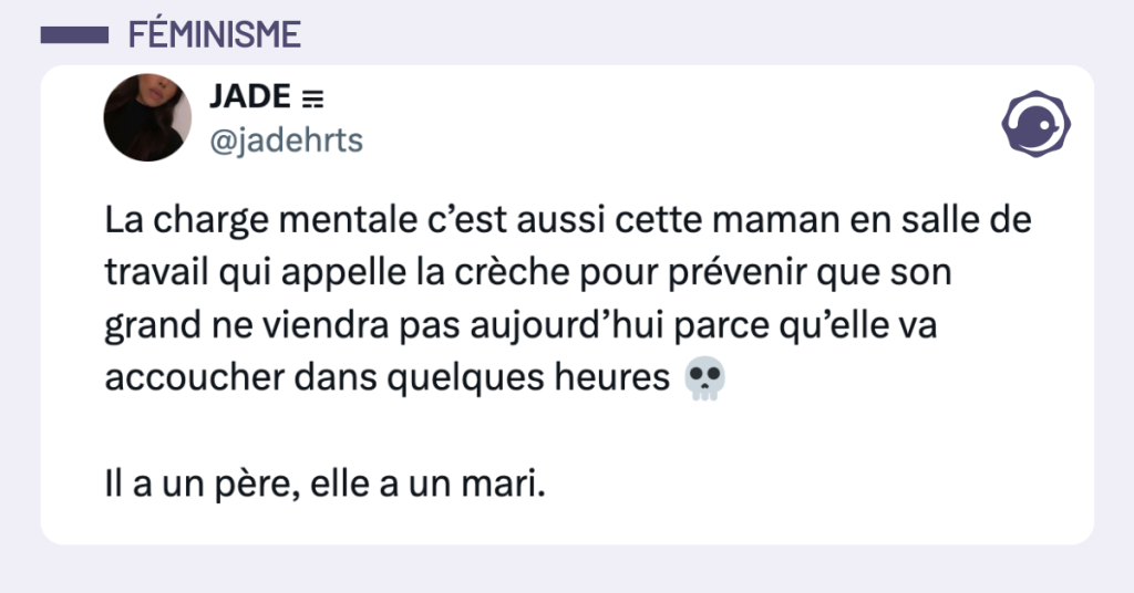 Post vignette de @jadehrts disant "La charge mentale c’est aussi cette maman en salle de travail qui appelle la crèche pour prévenir que son grand ne viendra pas aujourd’hui parce qu’elle va accoucher dans quelques heures 💀 Il a un père, elle a un mari."