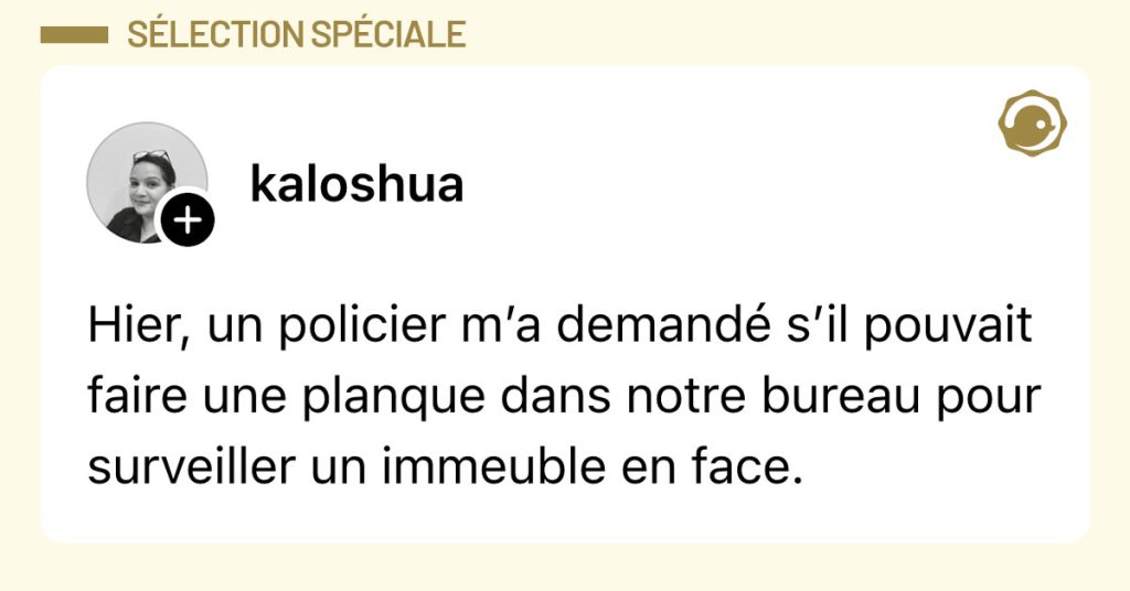 Post de @kaloshua : "Hier, un policier m’a demandé s’il pouvait faire une planque dans notre bureau pour surveiller un immeuble en face."