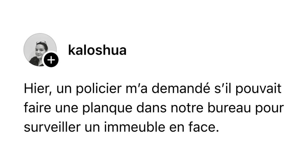 Post de @kaloshua : "Hier, un policier m’a demandé s’il pouvait faire une planque dans notre bureau pour surveiller un immeuble en face."