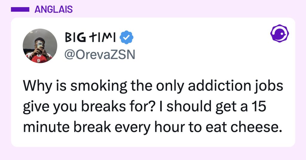 Tweet de @OrevaZSN : "Why is smoking the only addiction jobs give you breaks for? I should get a 15 minute break every hour to eat cheese."