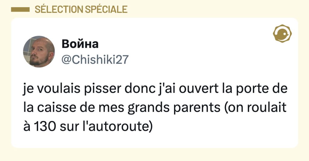 Post de @chishiki27 : "je voulais pisser donc j'ai ouvert la porte de la caisse de mes grands parents (on roulait à 130 sur l'autoroute)"