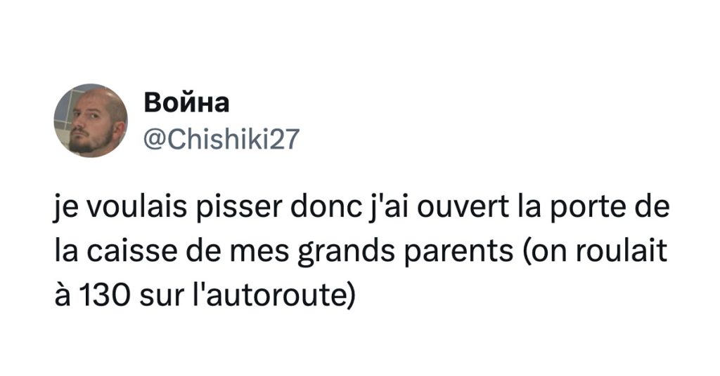 Post de @chishiki27 : "je voulais pisser donc j'ai ouvert la porte de la caisse de mes grands parents (on roulait à 130 sur l'autoroute)"