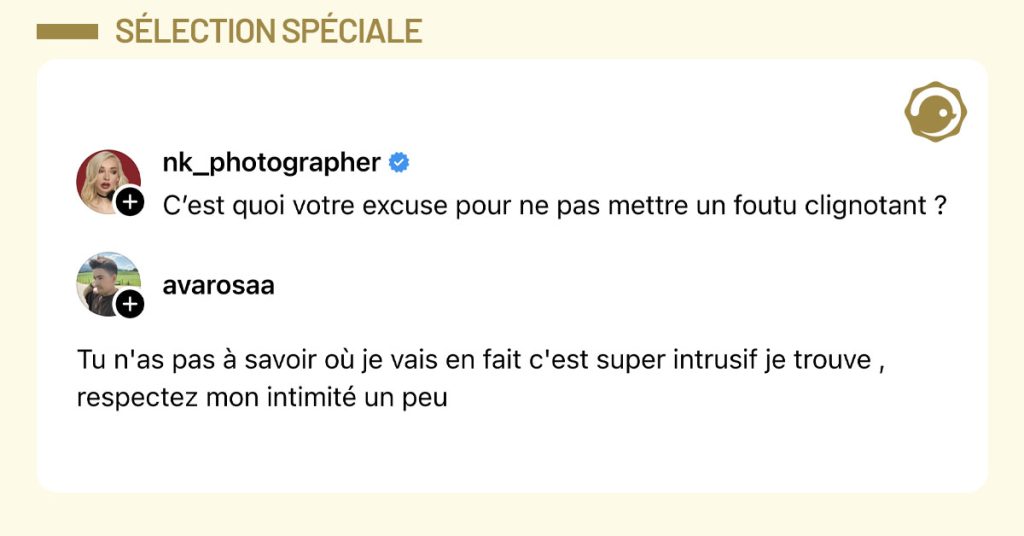 @nk_photographer demande "C’est quoi votre excuse pour ne pas mettre un foutu clignotant ?" et @avarosaa répond "Tu n'as pas à savoir où je vais en fait c'est super intrusif je trouve , respectez mon intimité un peu"