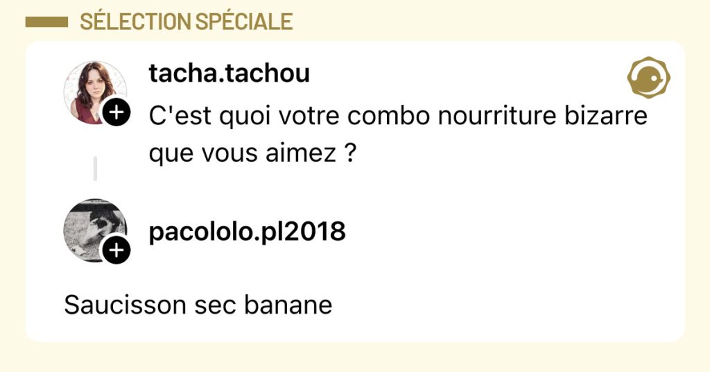 @tacha.tachou demande "C'est quoi votre combo nourriture bizarre que vous aimez ?" et @pacololo.pl2018 répond "Saucisson sec banane"