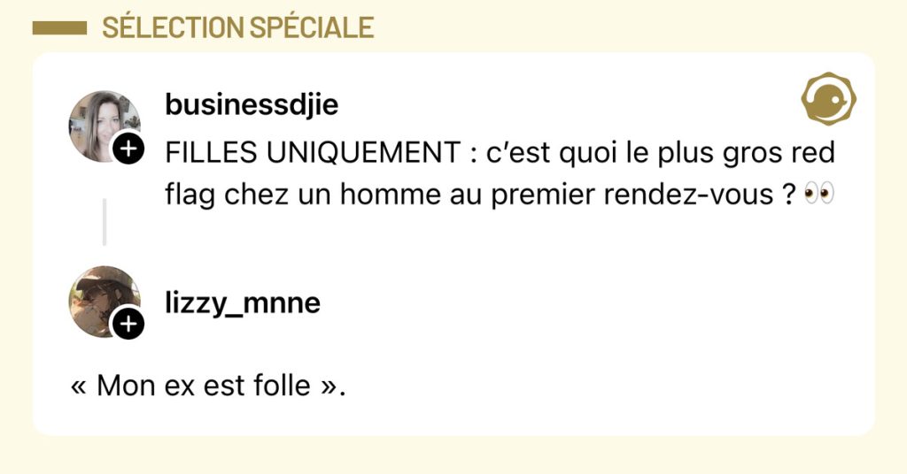 @businessdjie poste "FILLES UNIQUEMENT : c&rsquo;est quoi le plus gros red flag chez un homme au premier rendez-vous ? 👀" et @lizzy_mnne r&eacute;pond "&laquo; Mon ex est folle &raquo;."