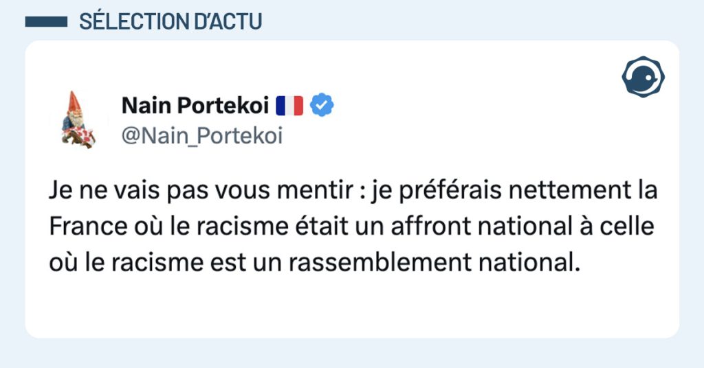 tweet de @Nain_Portekoi : "Je ne vais pas vous mentir : je pr&eacute;f&eacute;rais nettement la France o&ugrave; le racisme &eacute;tait un affront national &agrave; celle o&ugrave; le racisme est un rassemblement national."