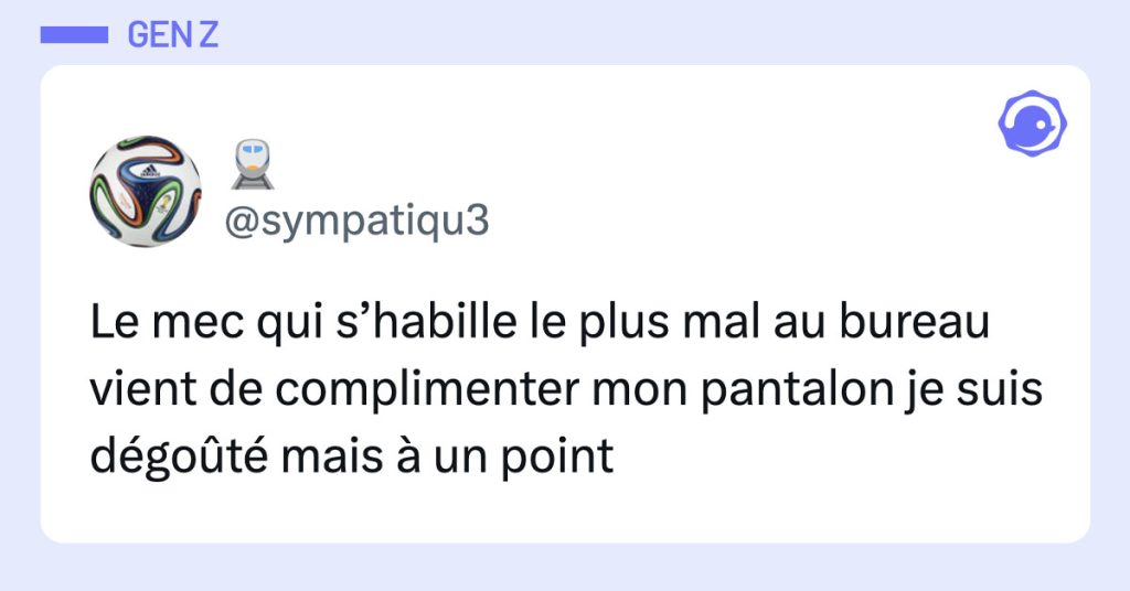 Tweet de @sympathiqu3 : "Le mec qui s&rsquo;habille le plus mal au bureau vient de complimenter mon pantalon je suis d&eacute;go&ucirc;t&eacute; mais &agrave; un point"