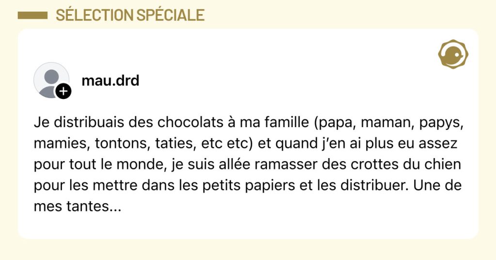 Post de @mau.drd : "Je distribuais des chocolats &agrave; ma famille (papa, maman, papys, mamies, tontons, taties, etc etc) et quand j&rsquo;en ai plus eu assez pour tout le monde, je suis all&eacute;e ramasser des crottes du chien pour les mettre dans les petits papiers et les distribuer. Une de mes tantes..."