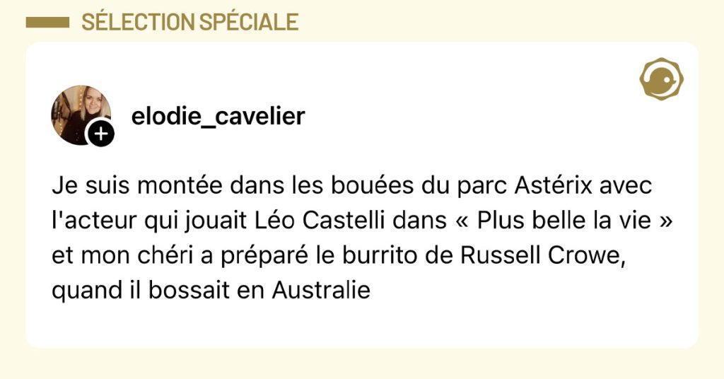 Post de @elodie_cavelier : "Je suis montée dans les bouées du parc Astérix avec l'acteur qui jouait Léo Castelli dans « Plus belle la vie » et mon chéri a préparé le burrito de Russell Crowe, quand il bossait en Australie"
