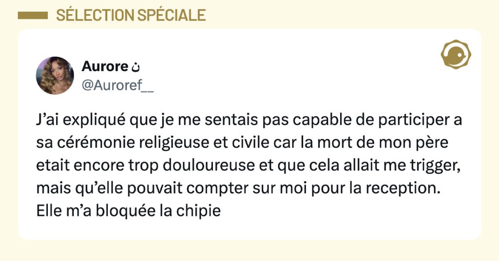 Tweet de @auroref__ : "J’ai expliqué que je me sentais pas capable de participer a sa cérémonie religieuse et civile car la mort de mon père etait encore trop douloureuse et que cela allait me trigger, mais qu’elle pouvait compter sur moi pour la reception. Elle m’a bloquée la chipie"