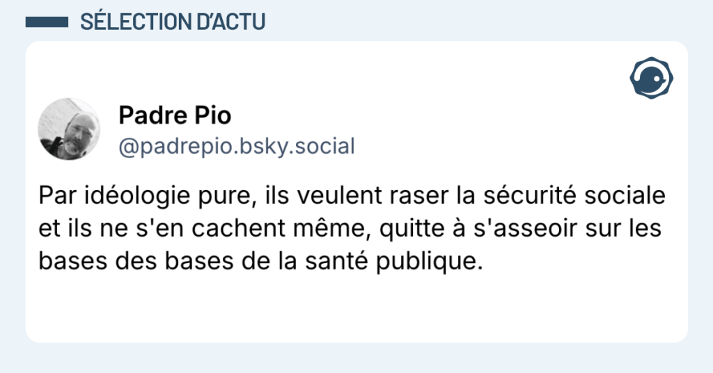 Post vignette de @padrepio disant "Par id&eacute;ologie pure, ils veulent raser la s&eacute;curit&eacute; sociale et ils ne s'en cachent m&ecirc;me, quitte &agrave; s'asseoir sur les bases des bases de la sant&eacute; publique."