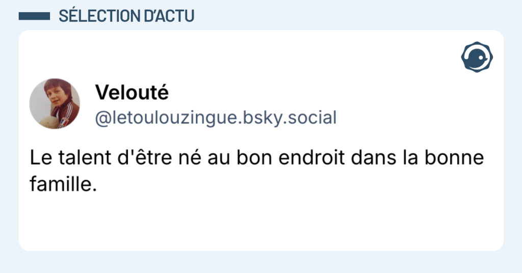 Post vignette de @letoulouzingue disant "Le talent d'&ecirc;tre n&eacute; au bon endroit dans la bonne famille."