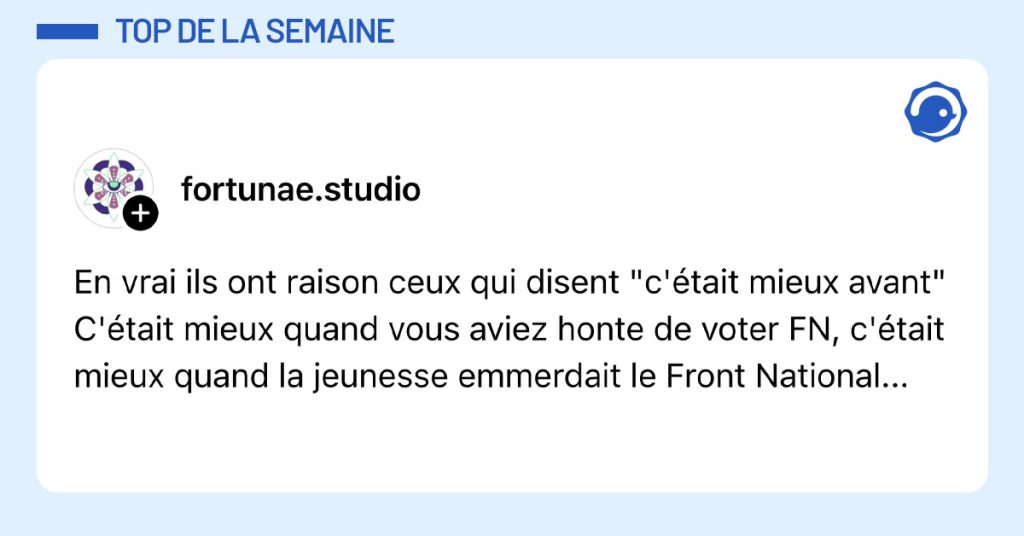 Post de @fortunae.studio : "En vrai ils ont raison ceux qui disent "c'&eacute;tait mieux avant" C'&eacute;tait mieux quand vous aviez honte de voter FN, c'&eacute;tait mieux quand la jeunesse emmerdait le Front National..."