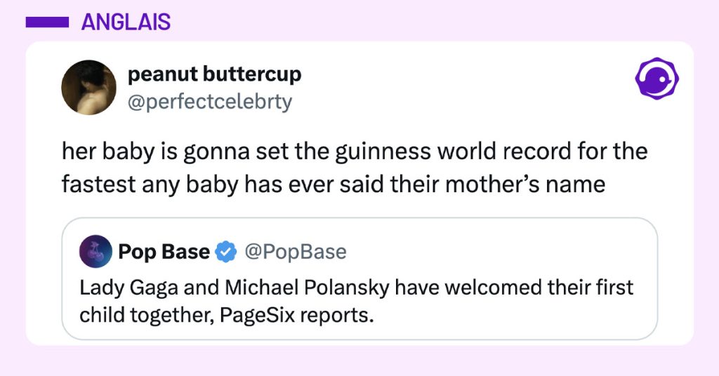 @PopBase poste "Lady Gaga and Michael Polansky have welcomed their first child together, PageSix reports." et @perfectcelebrty commente "her baby is gonna set the guinness world record for the fastest any baby has ever said their mother’s name"