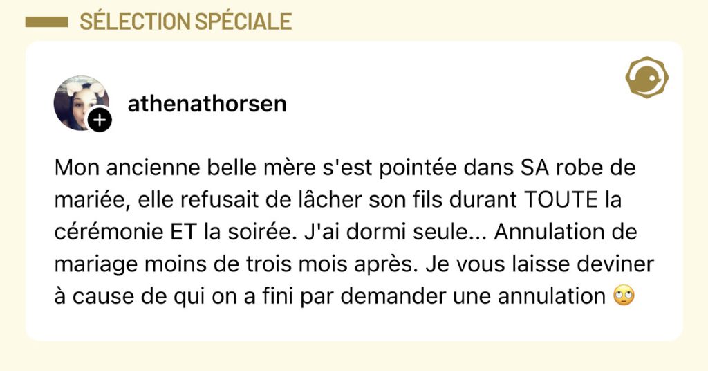 Post de @athenathorsen : "Mon ancienne belle mère s'est pointée dans SA robe de mariée, elle refusait de lâcher son fils durant TOUTE la cérémonie ET la soirée. J'ai dormi seule... Annulation de mariage moins de trois mois après. Je vous laisse deviner à cause de qui on a fini par demander une annulation 🙄"