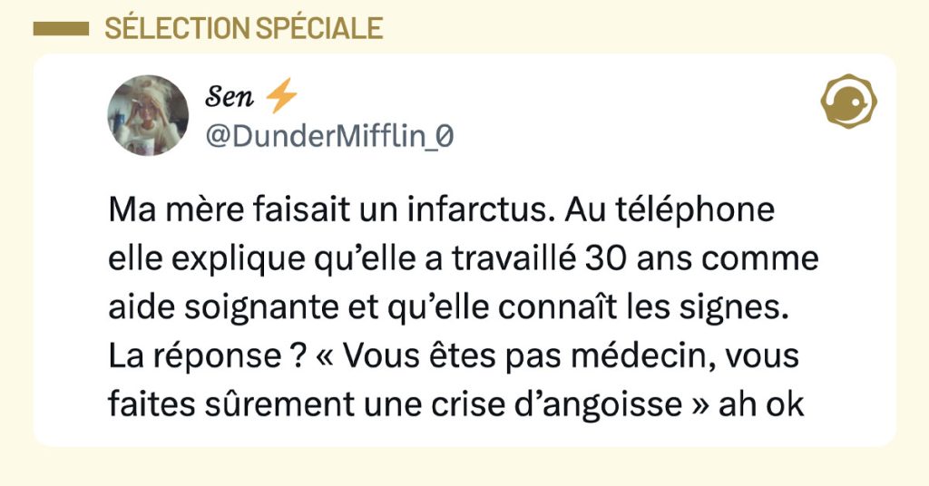 Post de @DunderMifflin_0 : "Ma m&egrave;re faisait un infarctus. Au t&eacute;l&eacute;phone elle explique qu&rsquo;elle a travaill&eacute; 30 ans comme aide soignante et qu&rsquo;elle conna&icirc;t les signes. La r&eacute;ponse ? &laquo; Vous &ecirc;tes pas m&eacute;decin, vous faites s&ucirc;rement une crise d&rsquo;angoisse &raquo; ah ok"
