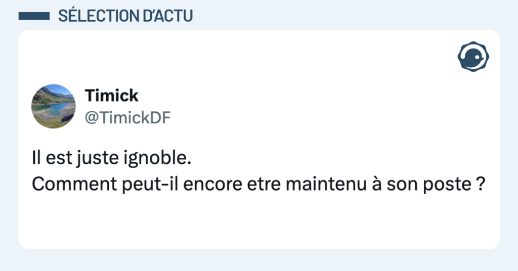 Post vignette de @TimickDF disant "Il est juste ignoble. Comment peut-il encore etre maintenu à son poste ?"