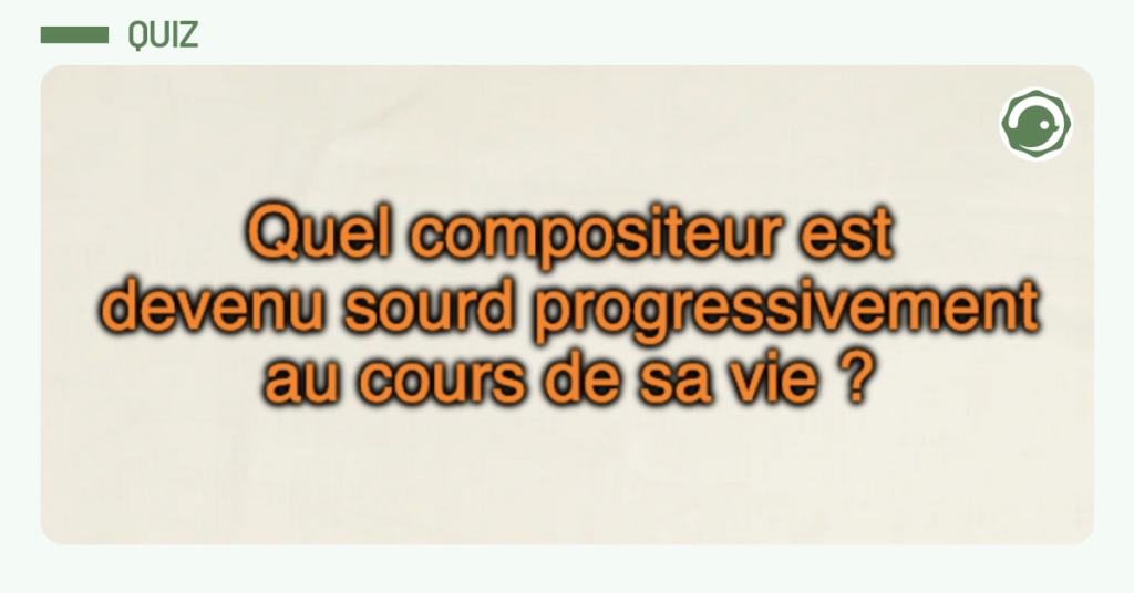 Post vignette disant "Quel compositeur est devenu sourd progressivement au cours de sa vie ?"