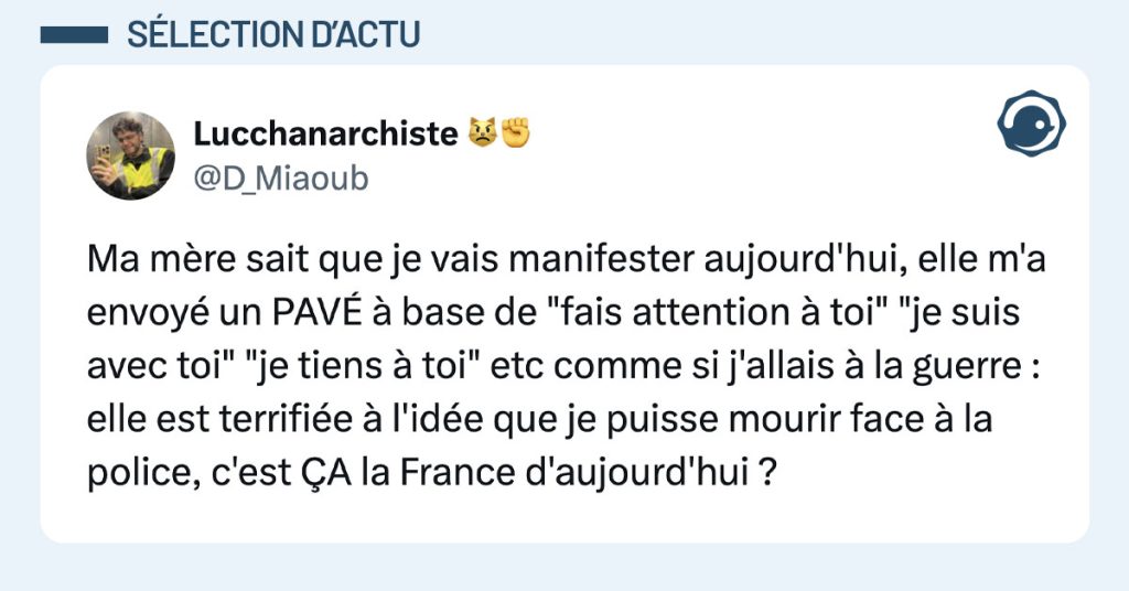 Post de @D_Miaoub : "Ma m&egrave;re sait que je vais manifester aujourd'hui, elle m'a envoy&eacute; un PAV&Eacute; &agrave; base de "fais attention &agrave; toi" "je suis avec toi" "je tiens &agrave; toi" etc comme si j'allais &agrave; la guerre : elle est terrifi&eacute;e &agrave; l'id&eacute;e que je puisse mourir face &agrave; la police, c'est &Ccedil;A la France d'aujourd'hui ?"