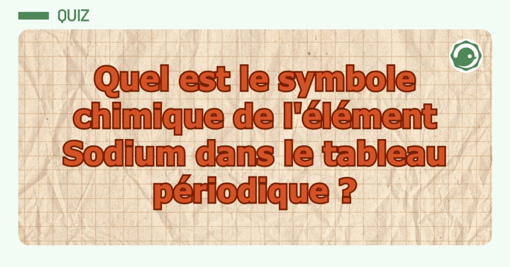 quiz : Quel est le symbole chimique de l'&eacute;l&eacute;ment Sodium dans le tableau p&eacute;riodique ?